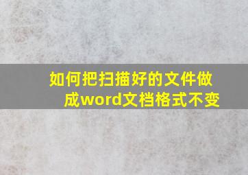 如何把扫描好的文件做成word文档格式不变