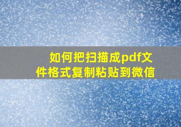 如何把扫描成pdf文件格式复制粘贴到微信