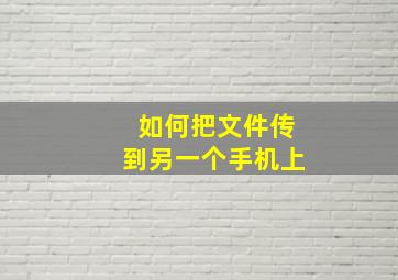 如何把文件传到另一个手机上