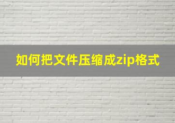 如何把文件压缩成zip格式