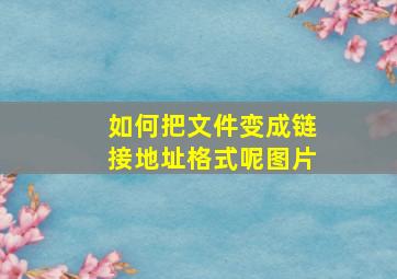 如何把文件变成链接地址格式呢图片