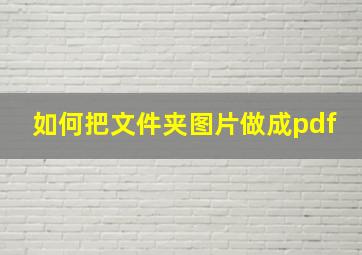 如何把文件夹图片做成pdf