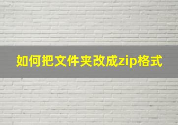 如何把文件夹改成zip格式