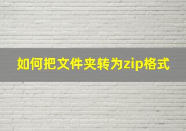 如何把文件夹转为zip格式