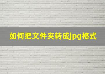 如何把文件夹转成jpg格式