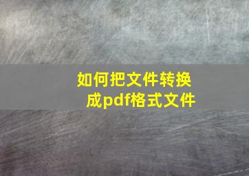 如何把文件转换成pdf格式文件