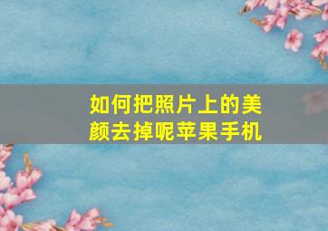 如何把照片上的美颜去掉呢苹果手机