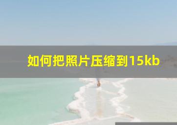 如何把照片压缩到15kb