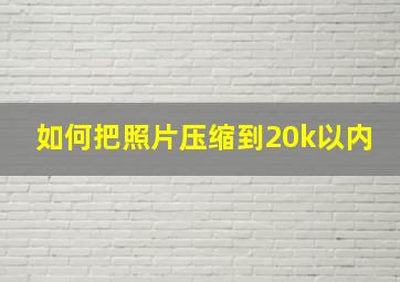 如何把照片压缩到20k以内