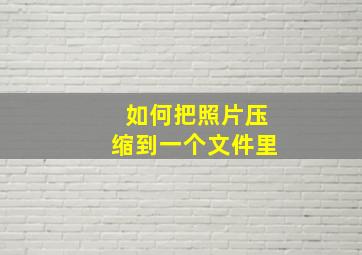 如何把照片压缩到一个文件里