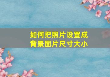 如何把照片设置成背景图片尺寸大小