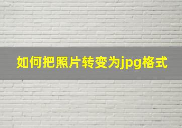 如何把照片转变为jpg格式