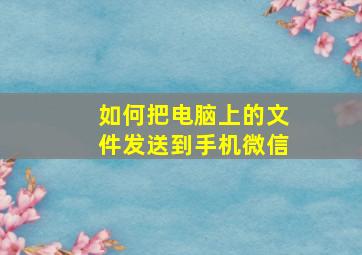 如何把电脑上的文件发送到手机微信