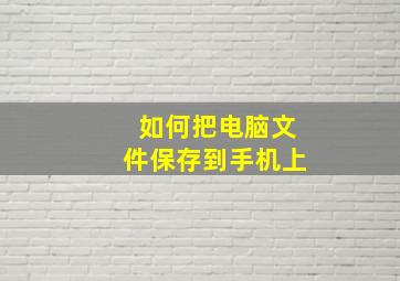 如何把电脑文件保存到手机上