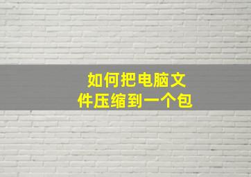 如何把电脑文件压缩到一个包