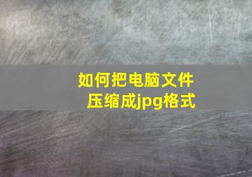 如何把电脑文件压缩成jpg格式