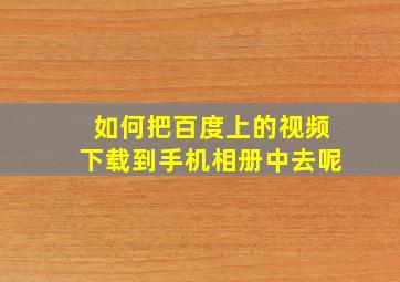 如何把百度上的视频下载到手机相册中去呢