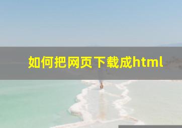 如何把网页下载成html