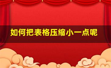 如何把表格压缩小一点呢