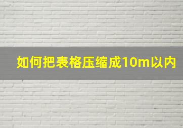 如何把表格压缩成10m以内