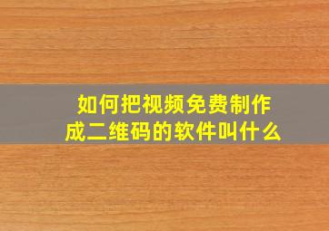 如何把视频免费制作成二维码的软件叫什么