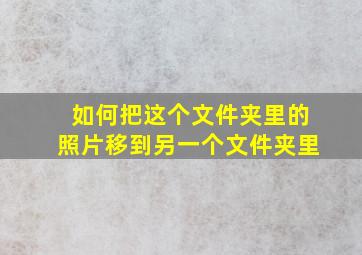 如何把这个文件夹里的照片移到另一个文件夹里