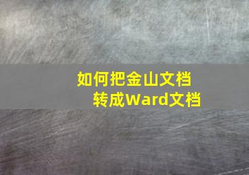 如何把金山文档转成Ward文档