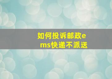 如何投诉邮政ems快递不派送