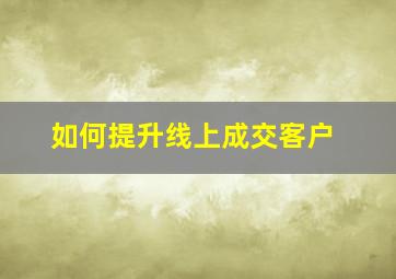 如何提升线上成交客户