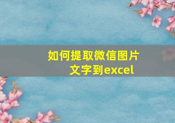 如何提取微信图片文字到excel