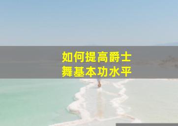 如何提高爵士舞基本功水平