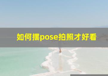 如何摆pose拍照才好看