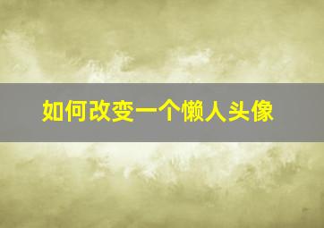 如何改变一个懒人头像