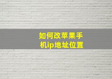 如何改苹果手机ip地址位置