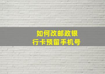 如何改邮政银行卡预留手机号