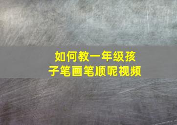 如何教一年级孩子笔画笔顺呢视频