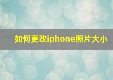 如何更改iphone照片大小