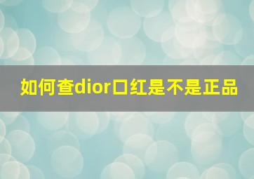 如何查dior口红是不是正品