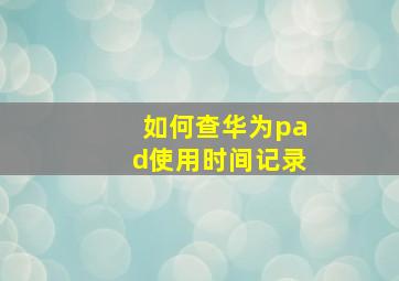 如何查华为pad使用时间记录