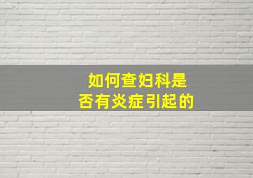 如何查妇科是否有炎症引起的