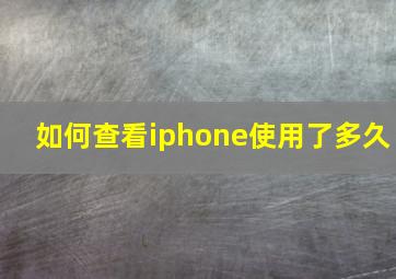 如何查看iphone使用了多久