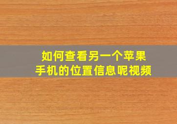 如何查看另一个苹果手机的位置信息呢视频