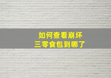 如何查看崩坏三零食包到哪了