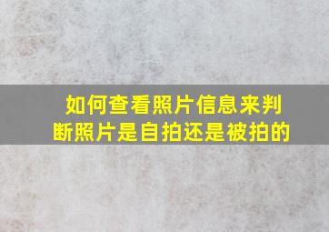 如何查看照片信息来判断照片是自拍还是被拍的