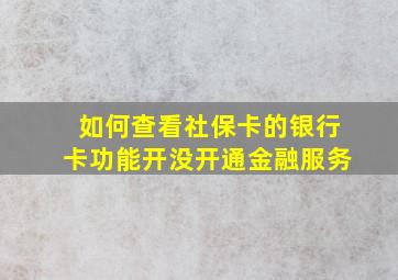 如何查看社保卡的银行卡功能开没开通金融服务