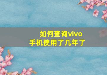 如何查询vivo手机使用了几年了