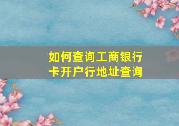 如何查询工商银行卡开户行地址查询