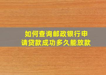 如何查询邮政银行申请贷款成功多久能放款