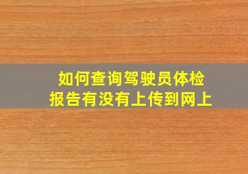 如何查询驾驶员体检报告有没有上传到网上