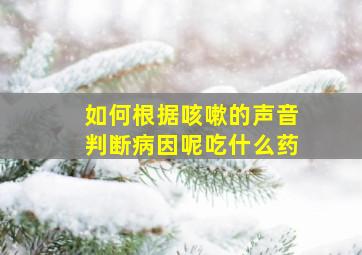 如何根据咳嗽的声音判断病因呢吃什么药